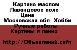 Картина маслом “Лавандовое поле“ › Цена ­ 2 500 - Московская обл. Хобби. Ручные работы » Картины и панно   